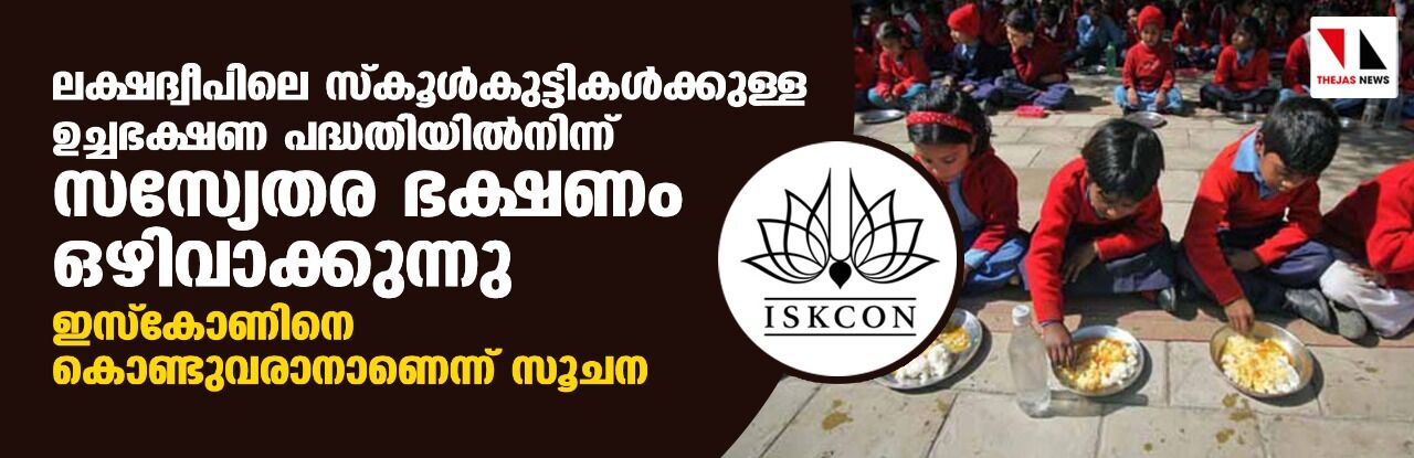 ലക്ഷദ്വീപിലെ സ്‌കൂള്‍കുട്ടികള്‍ക്കുള്ള ഉച്ചഭക്ഷണ പദ്ധതിയില്‍നിന്ന് സസ്യേതര ഭക്ഷണം ഒഴിവാക്കുന്നു; ഇസ്‌കോണിനെ കൊണ്ടുവരാനാണെന്ന് സൂചന