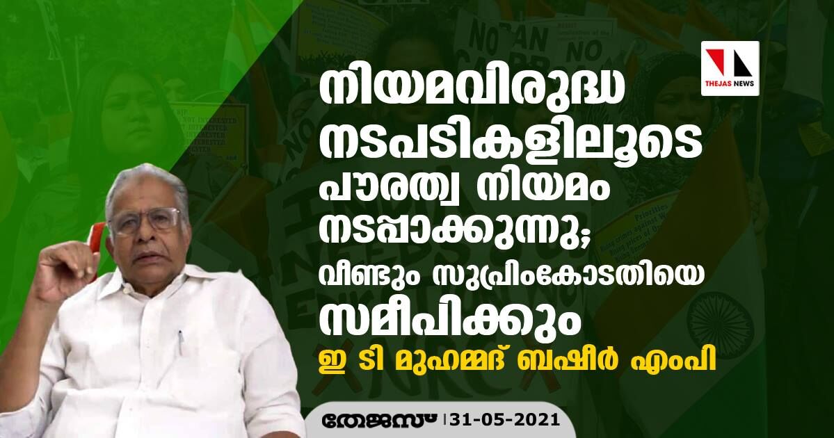 നിയമവിരുദ്ധ നടപടികളിലൂടെ പൗരത്വ നിയമം നടപ്പാക്കുന്നു; സുപ്രിംകോടതിയെ സമീപിക്കും- ഇ ടി മുഹമ്മദ് ബഷീര്‍ എംപി