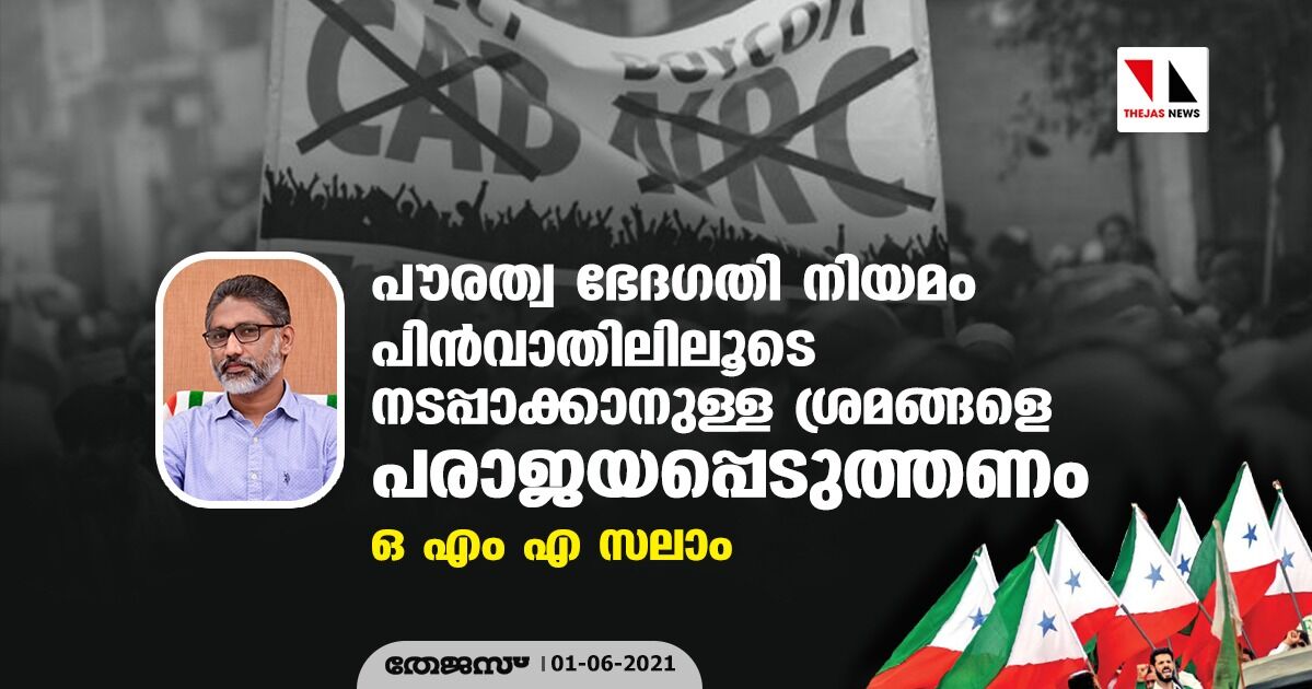 പൗരത്വ ഭേദഗതി നിയമം പിന്‍വാതിലിലൂടെ നടപ്പാക്കാനുള്ള ശ്രമങ്ങളെ പരാജയപ്പെടുത്തണം: ഒ എം എ സലാം