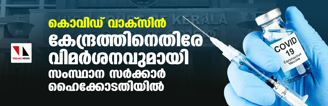 കൊവിഡ് വാക്‌സിന്‍: കേന്ദ്രത്തിനെതിരെ വിമര്‍ശനവുമായി സംസ്ഥാന സര്‍ക്കാര്‍ ഹൈക്കോടതിയില്‍