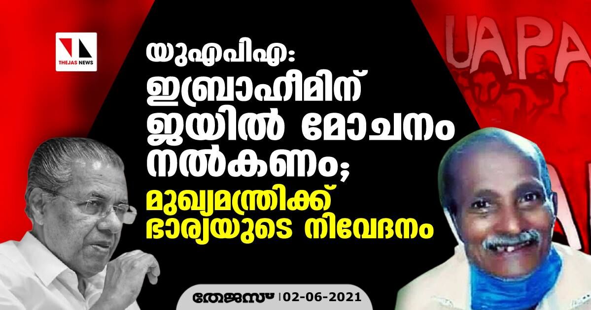 യുഎപിഎ: ഇബ്രാഹീമിന് ജയില്‍ മോചനം നല്‍കണം; മുഖ്യമന്ത്രിക്ക് ഭാര്യയുടെ നിവേദനം