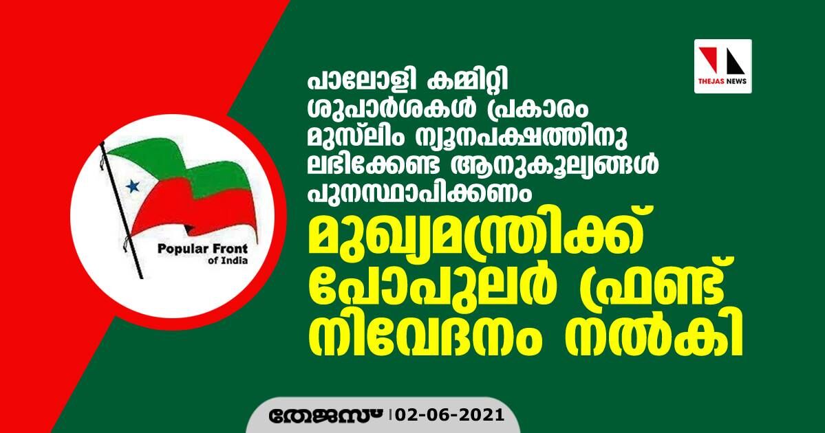 പാലോളി കമ്മിറ്റി ശുപാര്ശകള് പ്രകാരം മുസ്ലിം ന്യൂനപക്ഷത്തിനു ലഭിക്കേണ്ട ആനുകൂല്യങ്ങള് പുനസ്ഥാപിക്കണം; മുഖ്യമന്ത്രിക്ക് പോപുലര് ഫ്രണ്ട് നിവേദനം നല്കി പാലോളി കമ്മിറ്റി ശുപാര്ശകള് പ്രകാരം മുസ്ലിം ന്യൂനപക്ഷത്തിനു ലഭിക്കേണ്ട ആനുകൂല്യങ്ങള് പുനസ്ഥാപിക്കണം; മുഖ്യമന്ത്രിക്ക് പോപുലര് ഫ്രണ്ട് നിവേദനം നല്കി