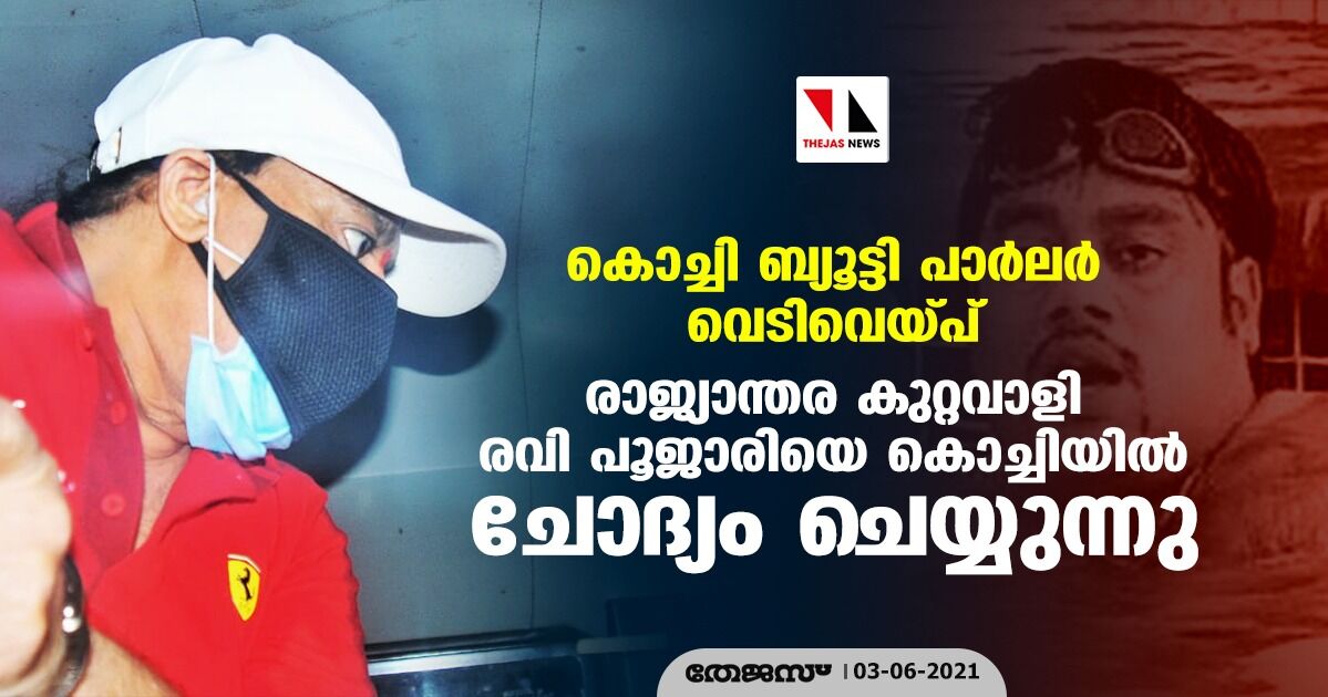 കൊച്ചി ബ്യൂട്ടി പാര്‍ലര്‍ വെടിവെയ്പ് : രാജ്യാന്തര കുറ്റവാളി രവി പൂജാരിയെ കൊച്ചിയില്‍ ചോദ്യം ചെയ്യുന്നു