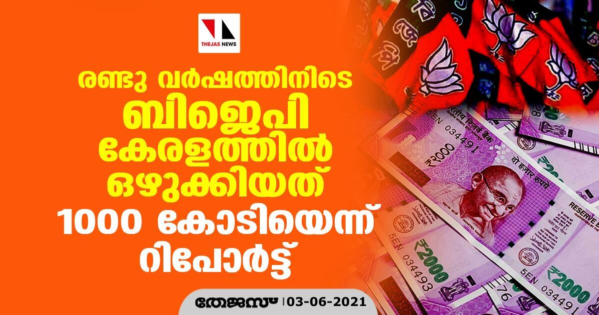രണ്ടു വര്ഷത്തിനിടെ ബിജെപി കേരളത്തില് ഒഴുക്കിയത് 1000 കോടിയെന്ന് റിപോർട്ട് രണ്ടു വര്ഷത്തിനിടെ ബിജെപി കേരളത്തില് ഒഴുക്കിയത് 1000 കോടിയെന്ന് റിപോർട്ട്