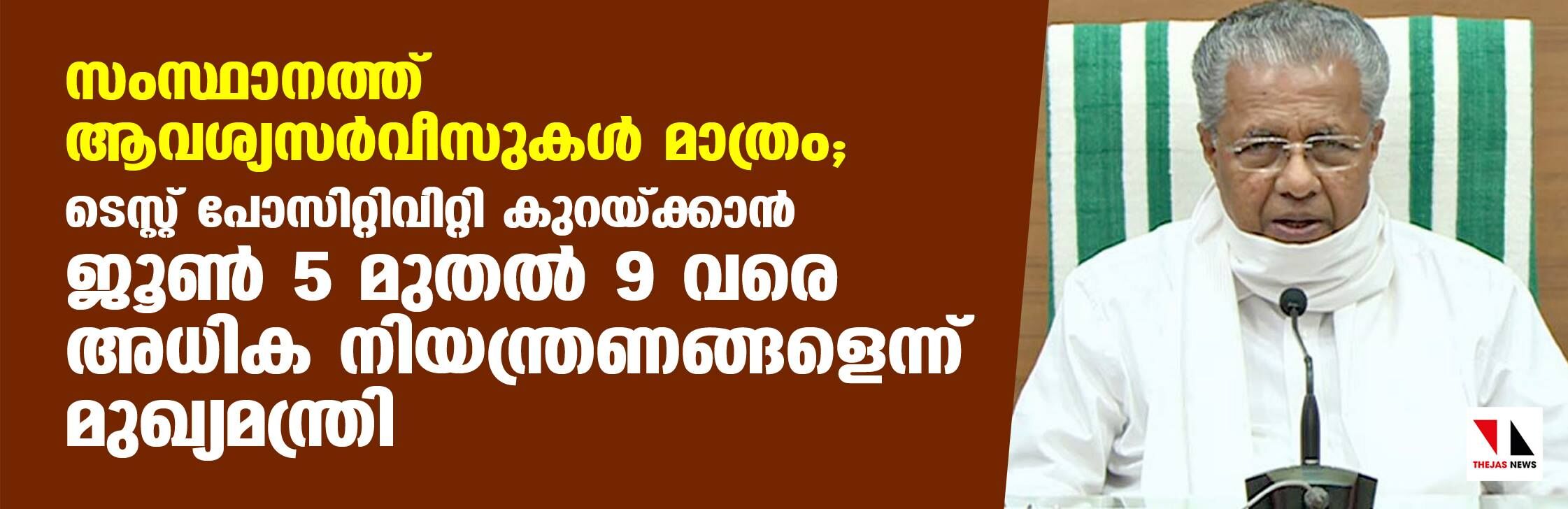 സംസ്ഥാനത്ത് ആവശ്യസര്‍വീസുകള്‍ മാത്രം; ടെസ്റ്റ് പോസിറ്റിവിറ്റി കുറയ്ക്കാന്‍ ശനിയാഴ്ച മുതല്‍ 9വരെ അധിക നിയന്ത്രണങ്ങളെന്ന് മുഖ്യമന്ത്രി