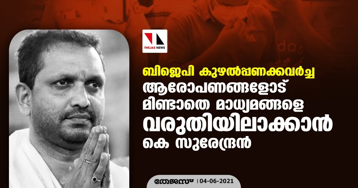 ബിജെപി കുഴല്പ്പണക്കവര്ച്ച; ആരോപണങ്ങളോട് മിണ്ടാതെ മാധ്യമങ്ങളെ വരുതിയിലാക്കാന് കെ സുരേന്ദ്രന് ബിജെപി കുഴല്പ്പണക്കവര്ച്ച; ആരോപണങ്ങളോട് മിണ്ടാതെ മാധ്യമങ്ങളെ വരുതിയിലാക്കാന് കെ സുരേന്ദ്രന്