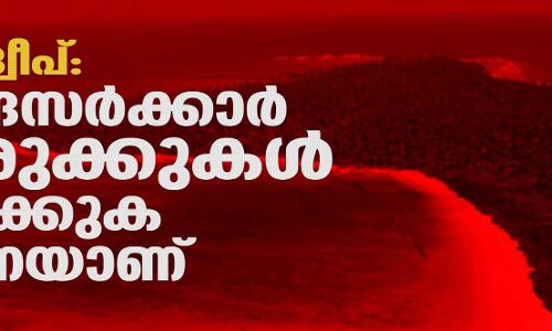 ലക്ഷദ്വീപ്; കേന്ദ്രസര്ക്കാര് കുരുക്കുകള് മുറുക്കുക തന്നെയാണ് ലക്ഷദ്വീപ്; കേന്ദ്രസര്ക്കാര് കുരുക്കുകള് മുറുക്കുക തന്നെയാണ്