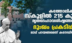 കത്തോലിക്കാ സഭയുടെ സ്കൂളില് 215 കുട്ടികളുടെ മൃതദേഹാവശിഷ്ടങ്ങള് കണ്ടെത്തി; ദുഃഖം പ്രകടിപ്പിച്ച് പോപ്പ്; മാപ്പ് പറയണമെന്ന് കനേഡിയന് പ്രധാനമന്ത്രി കത്തോലിക്കാ സഭയുടെ സ്കൂളില് 215 കുട്ടികളുടെ മൃതദേഹാവശിഷ്ടങ്ങള് കണ്ടെത്തി; ദുഃഖം പ്രകടിപ്പിച്ച് പോപ്പ്; മാപ്പ് പറയണമെന്ന് കനേഡിയന് പ്രധാനമന്ത്രി