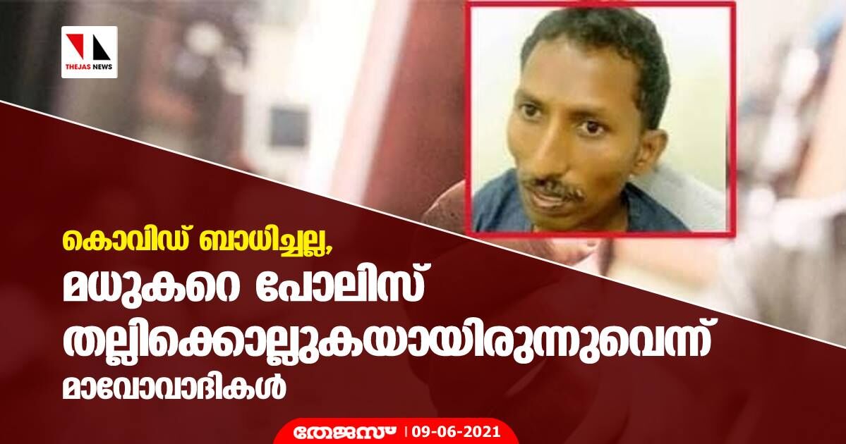 കൊവിഡ് ബാധിച്ചല്ല, മധുകറെ പോലിസ് തല്ലിക്കൊല്ലുകയായിരുന്നുവെന്ന് മാവോവാദികള് കൊവിഡ് ബാധിച്ചല്ല, മധുകറെ പോലിസ് തല്ലിക്കൊല്ലുകയായിരുന്നുവെന്ന് മാവോവാദികള്
