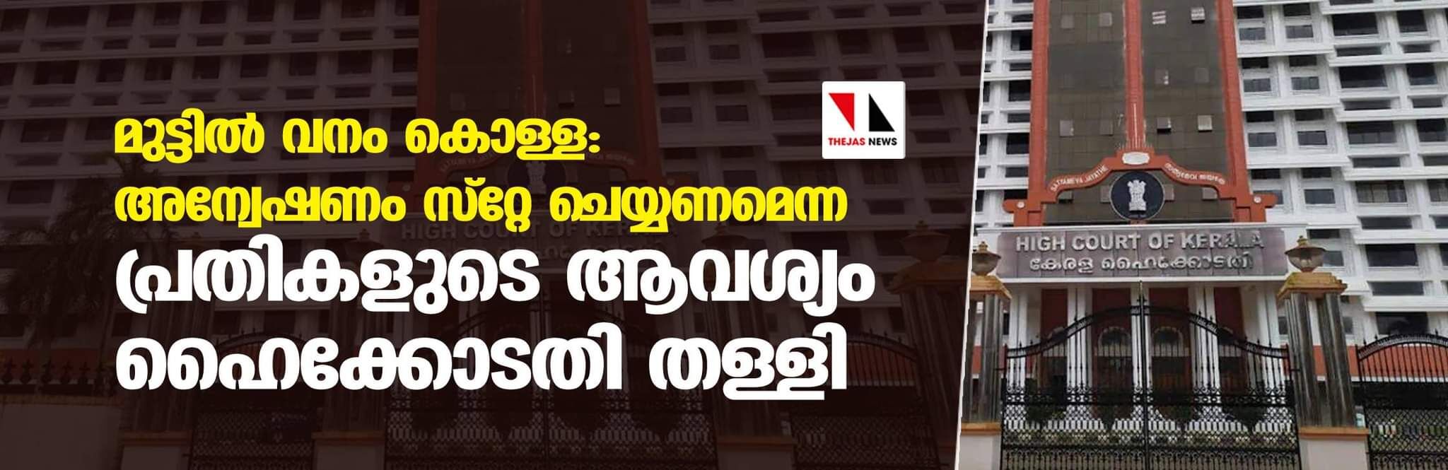 മുട്ടില്‍ വനം കൊള്ള: അന്വേഷണം സ്റ്റേ ചെയ്യണമെന്ന പ്രതികളുടെ ആവശ്യം ഹൈക്കോടതി തള്ളി