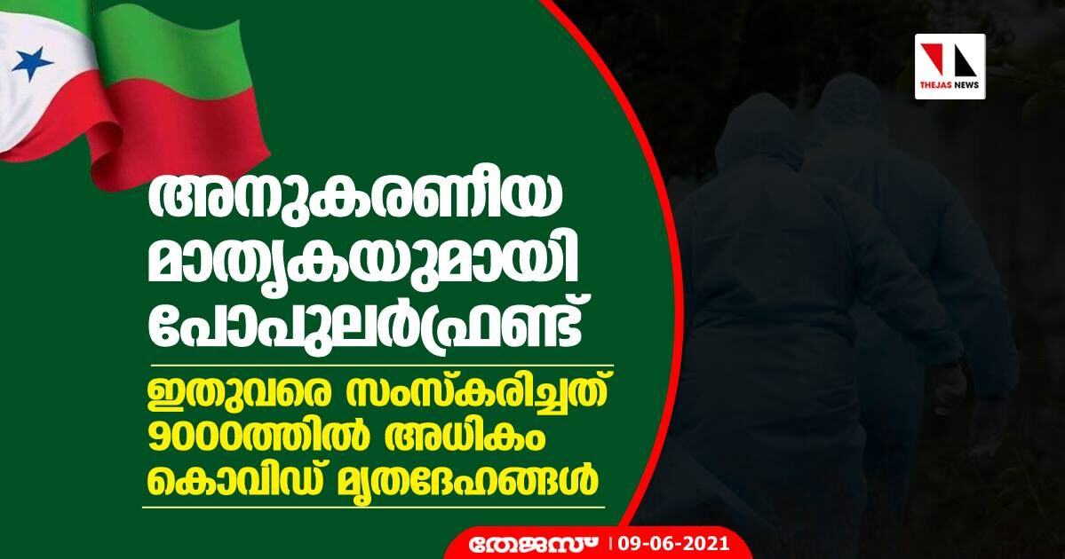 അനുകരണീയ മാതൃകയുമായി പോപുലര്ഫ്രണ്ട്; രാജ്യത്ത് ഇതുവരെ സംസ്കരിച്ചത് 9000ത്തില് അധികം കൊവിഡ് മൃതദേഹങ്ങള് അനുകരണീയ മാതൃകയുമായി പോപുലര്ഫ്രണ്ട്; രാജ്യത്ത് ഇതുവരെ സംസ്കരിച്ചത് 9000ത്തില് അധികം കൊവിഡ് മൃതദേഹങ്ങള്
