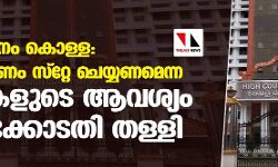മുട്ടില്‍ വനം കൊള്ള: അന്വേഷണം സ്റ്റേ ചെയ്യണമെന്ന പ്രതികളുടെ ആവശ്യം ഹൈക്കോടതി തള്ളി