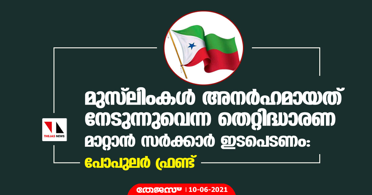 മുസ്‌ലിംകള്‍ അനര്‍ഹമായത് നേടുന്നുവെന്ന തെറ്റിദ്ധാരണ മാറ്റാന്‍ സര്‍ക്കാര്‍ ഇടപെടണം: പോപുലര്‍ ഫ്രണ്ട്