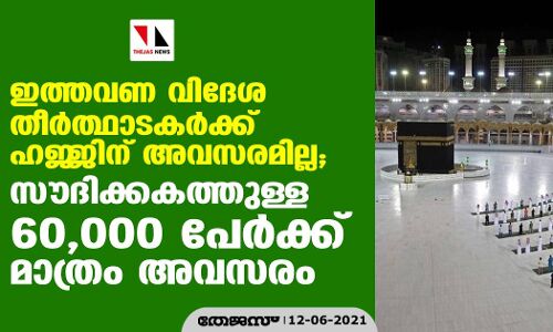 ഈ വര്‍ഷത്തെ ഹജ്ജിന് വിദേശ തീര്‍ത്ഥാടകര്‍ക്ക് അവസരമുണ്ടാവില്ല;  സൗദിക്കകത്തുള്ള 60,000 പേര്‍ക്ക് അവസരം