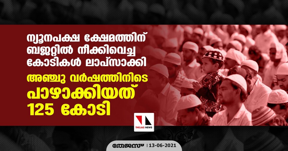 ന്യൂനപക്ഷ ക്ഷേമത്തിന് ബജറ്റില്‍ നീക്കിവെച്ച കോടികള്‍ ലാപ്‌സാക്കി; അഞ്ചു വര്‍ഷത്തിനിടെ പാഴാക്കിയത് 125 കോടി