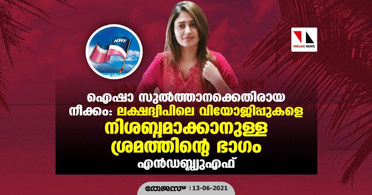 ഐഷാ സുല്‍ത്താനക്കെതിരായ നീക്കം: ലക്ഷദ്വീപിലെ വിയോജിപ്പുകളെ നിശബ്ദമാക്കാനുള്ള ശ്രമത്തിന്റെ ഭാഗം- എന്‍ഡബ്ല്യുഎഫ്