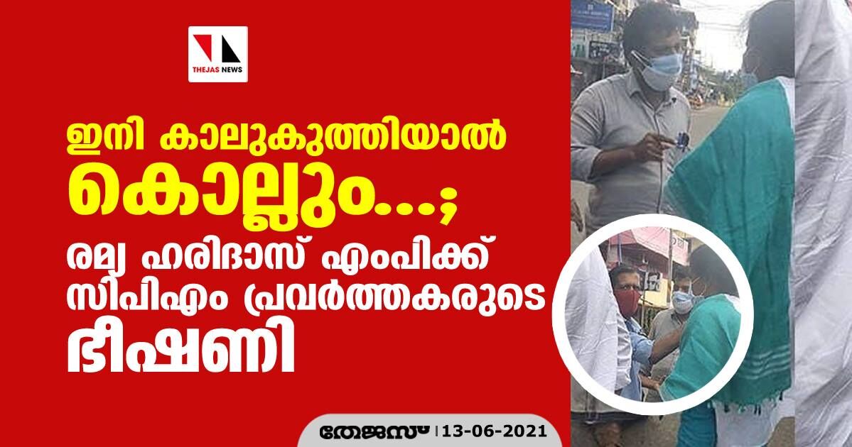 ഇനി കാലുകുത്തിയാൽ കൊല്ലും... ; രമ്യ ഹരിദാസ് എംപിക്ക് സിപിഎം പ്രവർത്തകരുടെ ഭീഷണി ഇനി കാലുകുത്തിയാൽ കൊല്ലും... ; രമ്യ ഹരിദാസ് എംപിക്ക് സിപിഎം പ്രവർത്തകരുടെ ഭീഷണി