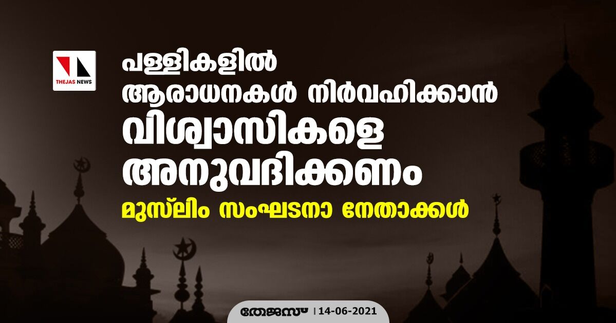 പള്ളികളില്‍ ആരാധനകള്‍ നിര്‍വഹിക്കാന്‍ വിശ്വാസികളെ അനുവദിക്കണം: മുസ്‌ലിം സംഘടനാ നേതാക്കള്‍