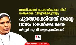 വത്തിക്കാന്‍ കോടതിയുടെ വിധി സത്യമെന്ന് വിശ്വസിക്കുന്നില്ല;പുറത്താക്കിയത് തന്റെ വാദം കേള്‍ക്കാതെ: സിസ്റ്റര്‍ ലൂസി കളപ്പുരയ്ക്കല്‍