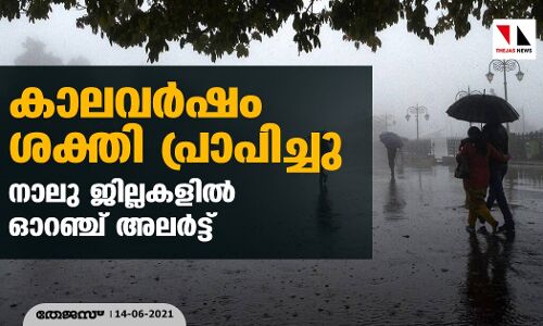 കാലവര്‍ഷം ശക്തി പ്രാപിച്ചു; നാലു ജില്ലകളില്‍ ഓറഞ്ച് അലര്‍ട്ട്