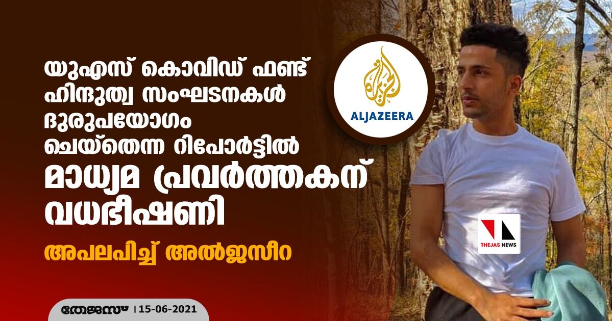 യുഎസ് കൊവിഡ് ഫണ്ട് ഹിന്ദുത്വ സംഘടനകള് ദുരുപയോഗം ചെയ്തെന്ന റിപോര്ട്ടില് മാധ്യമ പ്രവര്ത്തകന് വധഭീഷണി; അപലപിച്ച് അല്ജസീറ യുഎസ് കൊവിഡ് ഫണ്ട് ഹിന്ദുത്വ സംഘടനകള് ദുരുപയോഗം ചെയ്തെന്ന റിപോര്ട്ടില് മാധ്യമ പ്രവര്ത്തകന് വധഭീഷണി; അപലപിച്ച് അല്ജസീറ