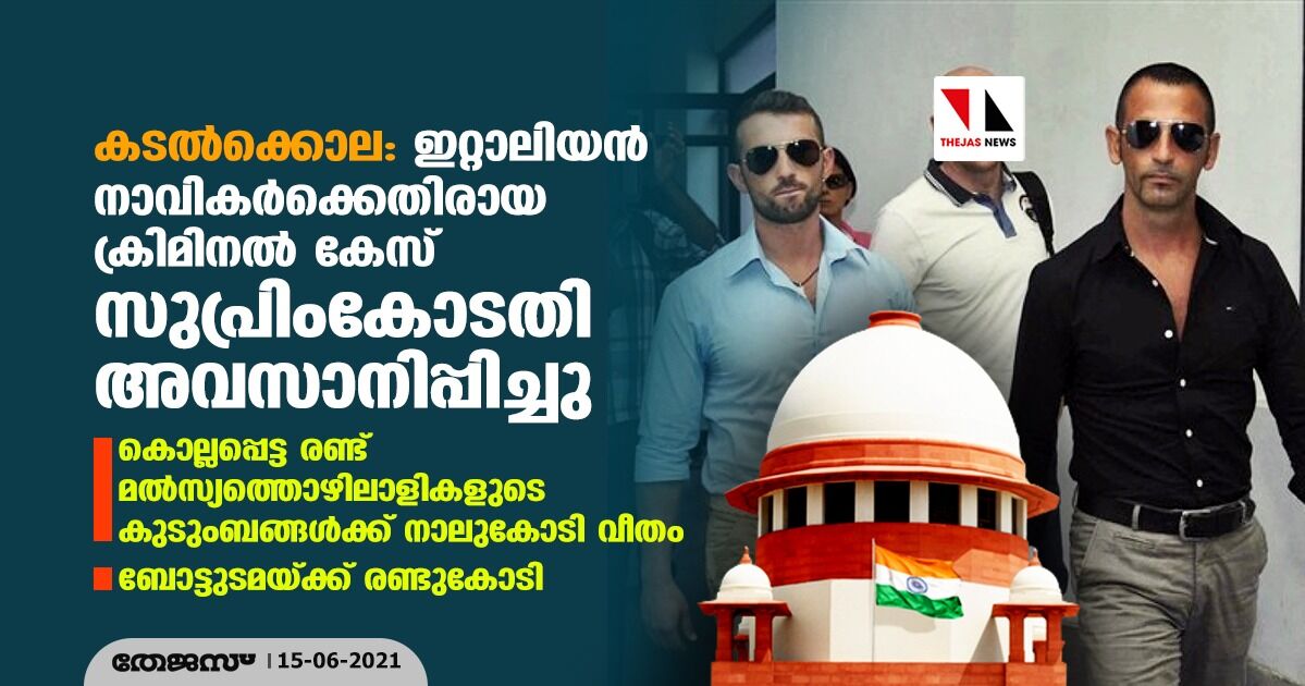 കടല്‍ക്കൊല: ഇറ്റാലിയന്‍ നാവികര്‍ക്കെതിരായ ക്രിമിനല്‍ കേസ് സുപ്രിംകോടതി അവസാനിപ്പിച്ചു; നഷ്ടപരിഹാരത്തുക വിതരണം ചെയ്യേണ്ടത് കേരള ഹൈക്കോടതി