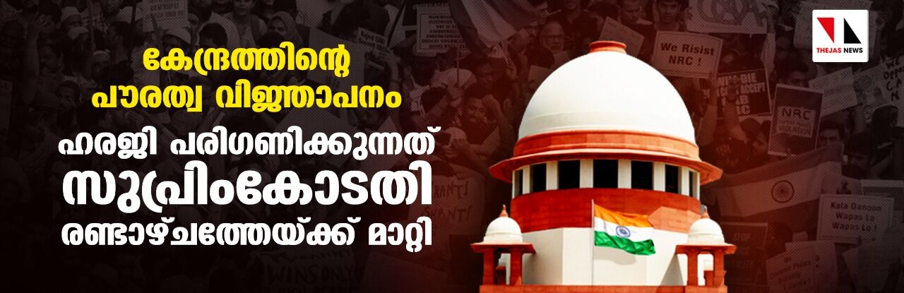 കേന്ദ്രത്തിന്റെ പൗരത്വ വിജ്ഞാപനം: ഹരജി പരിഗണിക്കുന്നത് സുപ്രിംകോടതി രണ്ടാഴ്ചത്തേയ്ക്ക് മാറ്റി