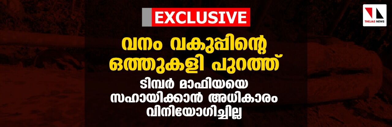 EXCLUSIVE: വനം വകുപ്പിന്റെ ഒത്തുകളി പുറത്ത്: ടിമ്പര് മാഫിയയെ സഹായിക്കാന് അധികാരം വിനിയോഗിച്ചില്ല EXCLUSIVE: വനം വകുപ്പിന്റെ ഒത്തുകളി പുറത്ത്: ടിമ്പര് മാഫിയയെ സഹായിക്കാന് അധികാരം വിനിയോഗിച്ചില്ല