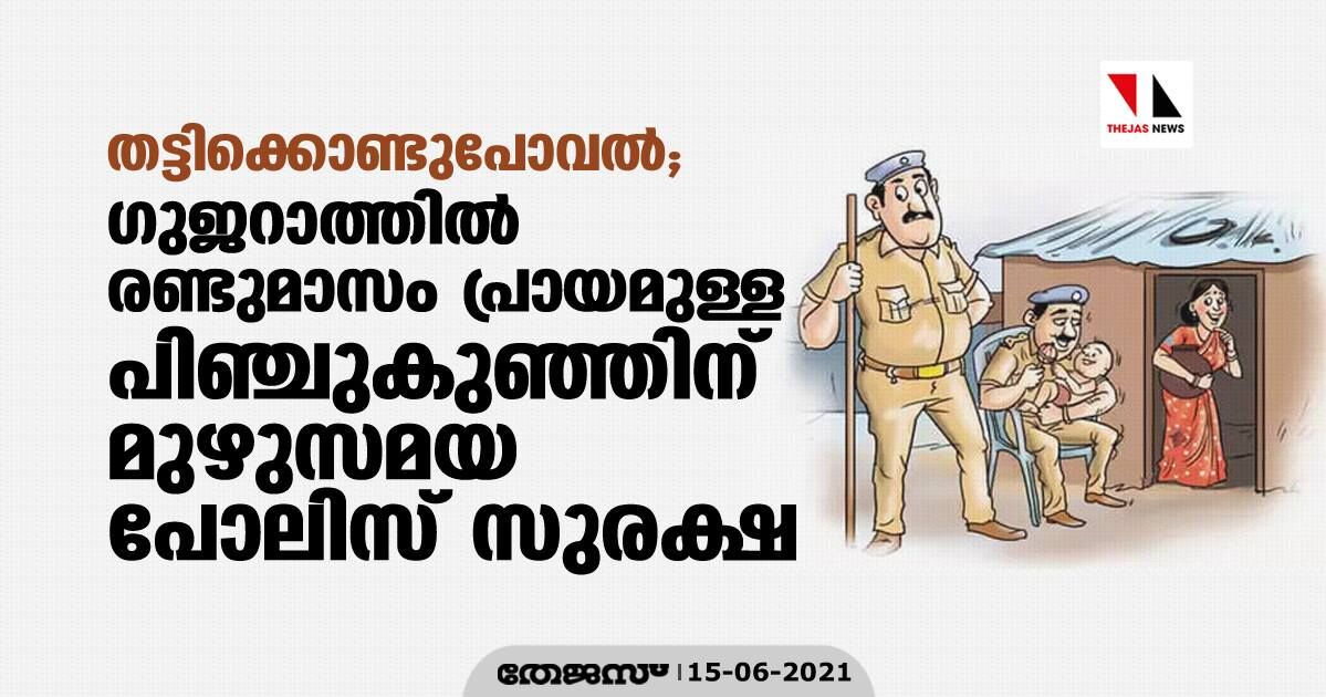തട്ടിക്കൊണ്ടുപോവല്; ഗുജറാത്തില് രണ്ടുമാസം പ്രായമുള്ള പിഞ്ചുകുഞ്ഞിന് മുഴുസമയ പോലിസ് സുരക്ഷ തട്ടിക്കൊണ്ടുപോവല്; ഗുജറാത്തില് രണ്ടുമാസം പ്രായമുള്ള പിഞ്ചുകുഞ്ഞിന് മുഴുസമയ പോലിസ് സുരക്ഷ
