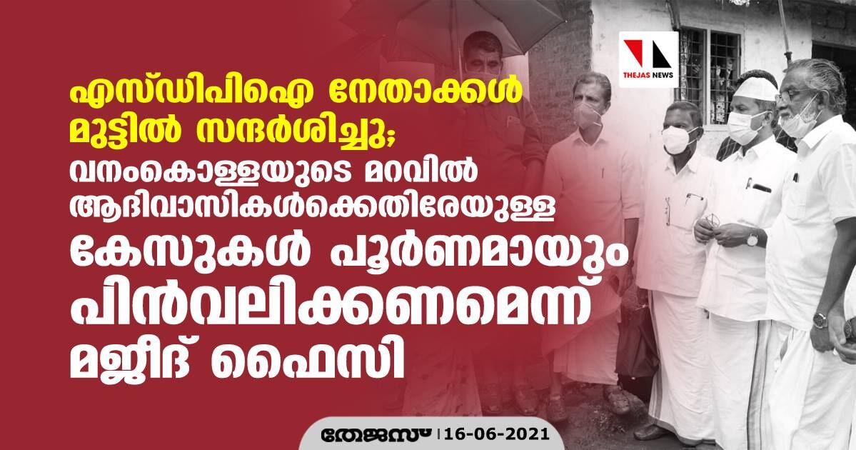 എസ്ഡിപിഐ ഐ നേതാക്കള് മുട്ടില് സന്ദര്ശിച്ചു; വനംകൊള്ളയുടെ മറവില് ആദിവാസികള്ക്കെതിരേയുള്ള കേസുകള് പൂര്ണമായും പിന്വലിക്കണമെന്ന് മജീദ് ഫൈസി എസ്ഡിപിഐ ഐ നേതാക്കള് മുട്ടില് സന്ദര്ശിച്ചു; വനംകൊള്ളയുടെ മറവില് ആദിവാസികള്ക്കെതിരേയുള്ള കേസുകള് പൂര്ണമായും പിന്വലിക്കണമെന്ന് മജീദ് ഫൈസി