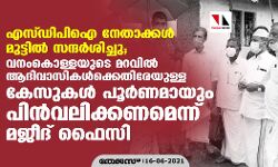 എസ്ഡിപിഐ ഐ നേതാക്കള്‍ മുട്ടില്‍ സന്ദര്‍ശിച്ചു; വനംകൊള്ളയുടെ മറവില്‍ ആദിവാസികള്‍ക്കെതിരേയുള്ള കേസുകള്‍ പൂര്‍ണമായും പിന്‍വലിക്കണമെന്ന് മജീദ് ഫൈസി