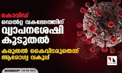 കൊവിഡ് : ഡെല്‍റ്റ വകഭേദത്തിന് വ്യാപനശേഷി കൂടുതല്‍; കരുതല്‍ കൈവിടരുതെന്ന് ആരോഗ്യ വകുപ്പ്