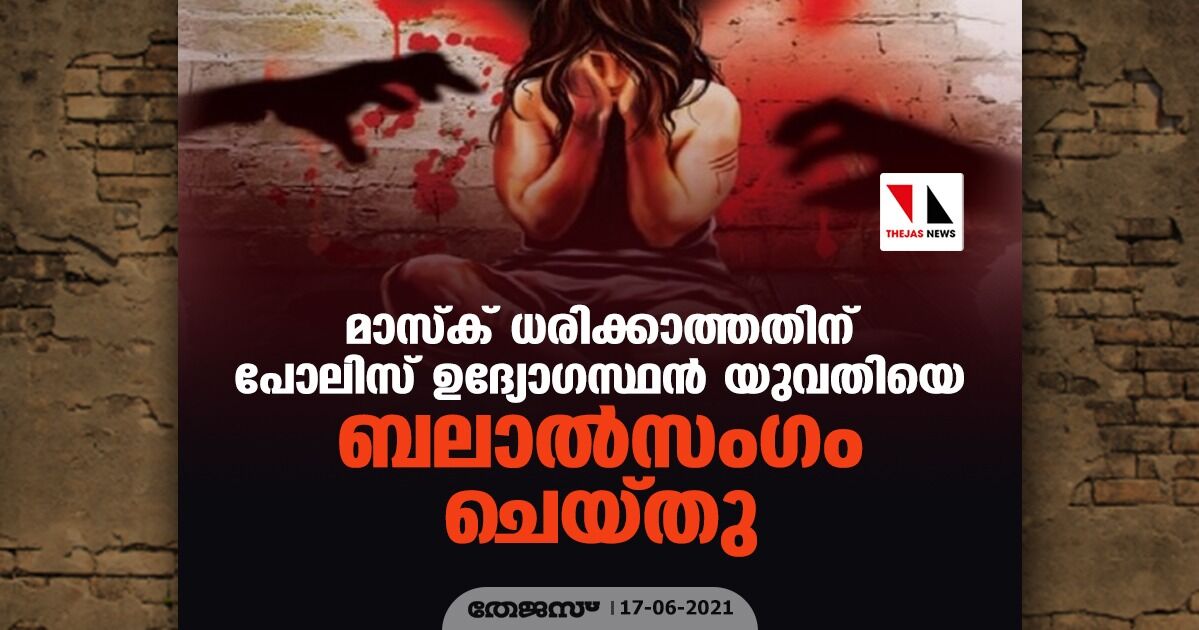 മാസ്ക് ധരിക്കാത്തതിന് പോലിസ് ഉദ്യോഗസ്ഥന് യുവതിയെ ബലാല്സംഗം ചെയ്തു മാസ്ക് ധരിക്കാത്തതിന് പോലിസ് ഉദ്യോഗസ്ഥന് യുവതിയെ ബലാല്സംഗം ചെയ്തു