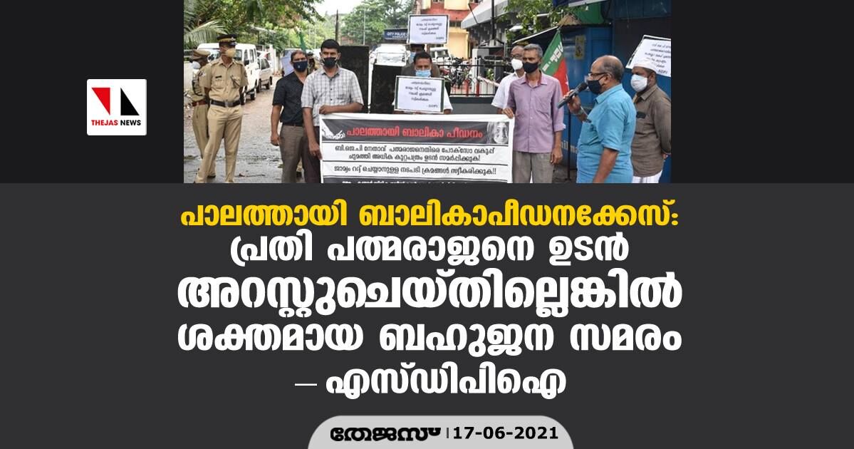 പാലത്തായി ബാലികാപീഡനക്കേസ്: പ്രതി പത്മരാജനെ ഉടന്‍ അറസ്റ്റുചെയ്തില്ലെങ്കില്‍ ശക്തമായ ബഹുജന സമരം- എസ്ഡിപിഐ