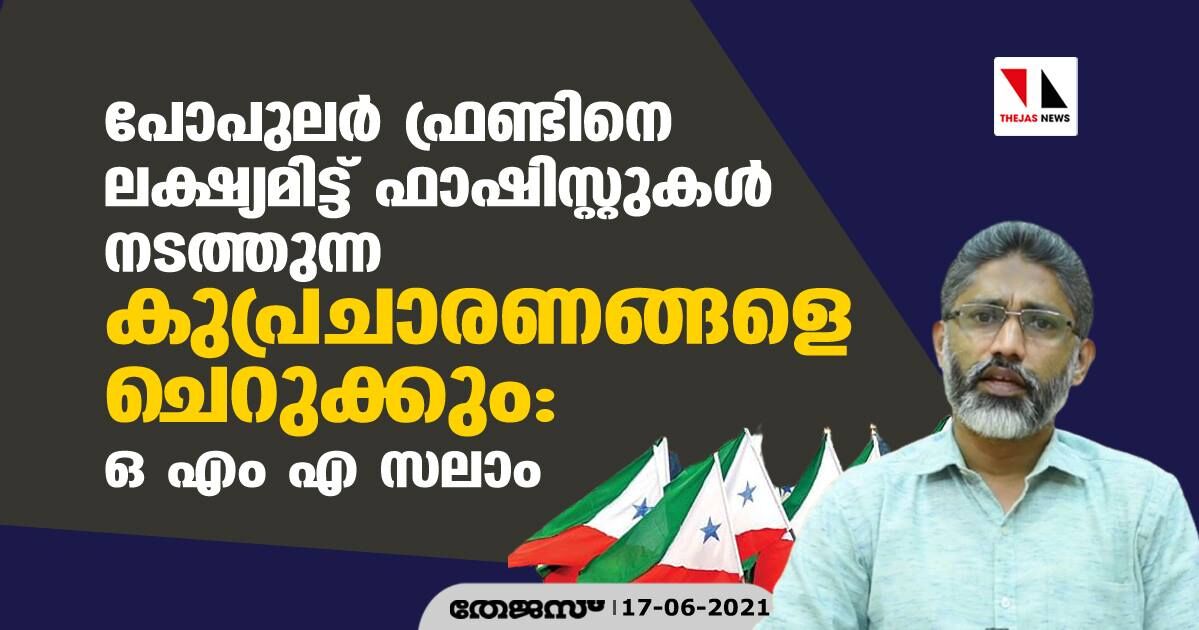 പോപുലര്‍ ഫ്രണ്ടിനെ ലക്ഷ്യമിട്ട് ഫാഷിസ്റ്റുകള്‍ നടത്തുന്ന കുപ്രചാരണങ്ങളെ ചെറുക്കും: ഒ എം എ സലാം