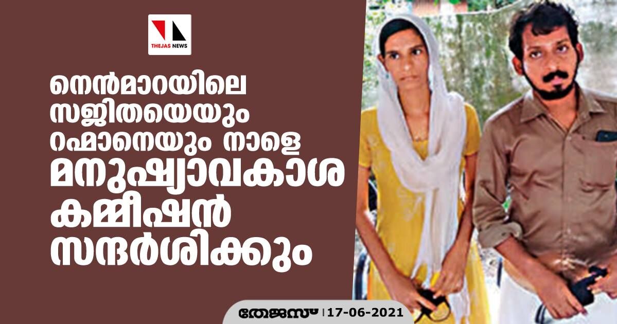 നെന്മാറയിലെ സജിതയെയും റഹ്മാനെയും നാളെ മനുഷ്യാവകാശ കമ്മീഷന് സന്ദര്ശിക്കും നെന്മാറയിലെ സജിതയെയും റഹ്മാനെയും നാളെ മനുഷ്യാവകാശ കമ്മീഷന് സന്ദര്ശിക്കും