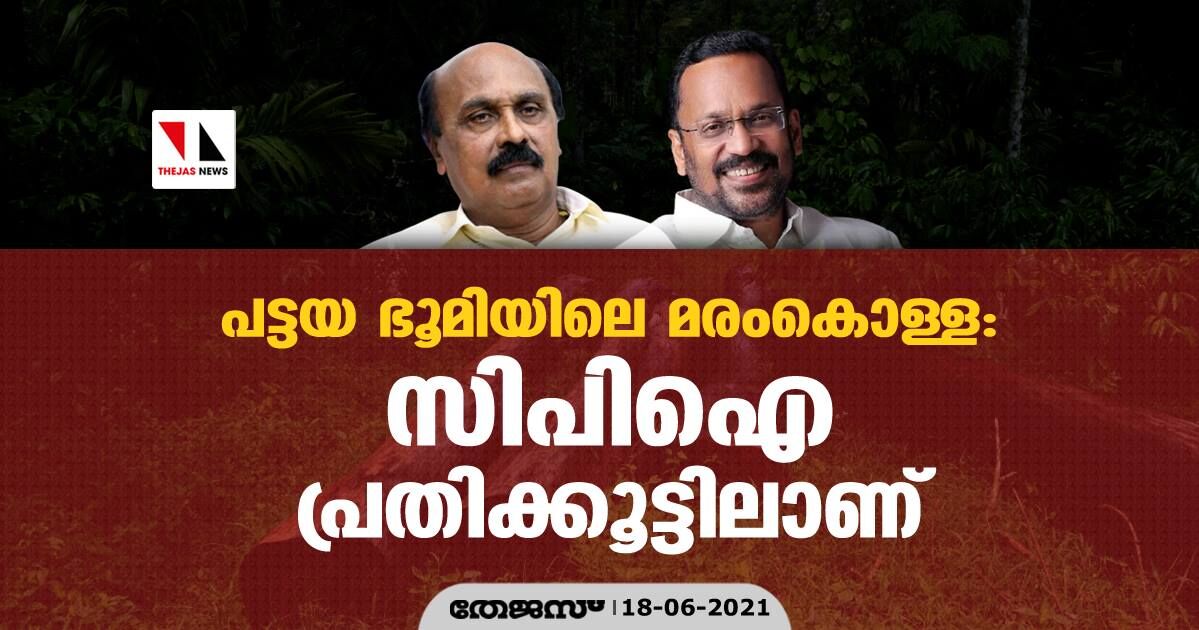 പട്ടയ ഭൂമിയിലെ മരംകൊള്ള; സിപിഐ പ്രതിക്കൂട്ടിലാണ്