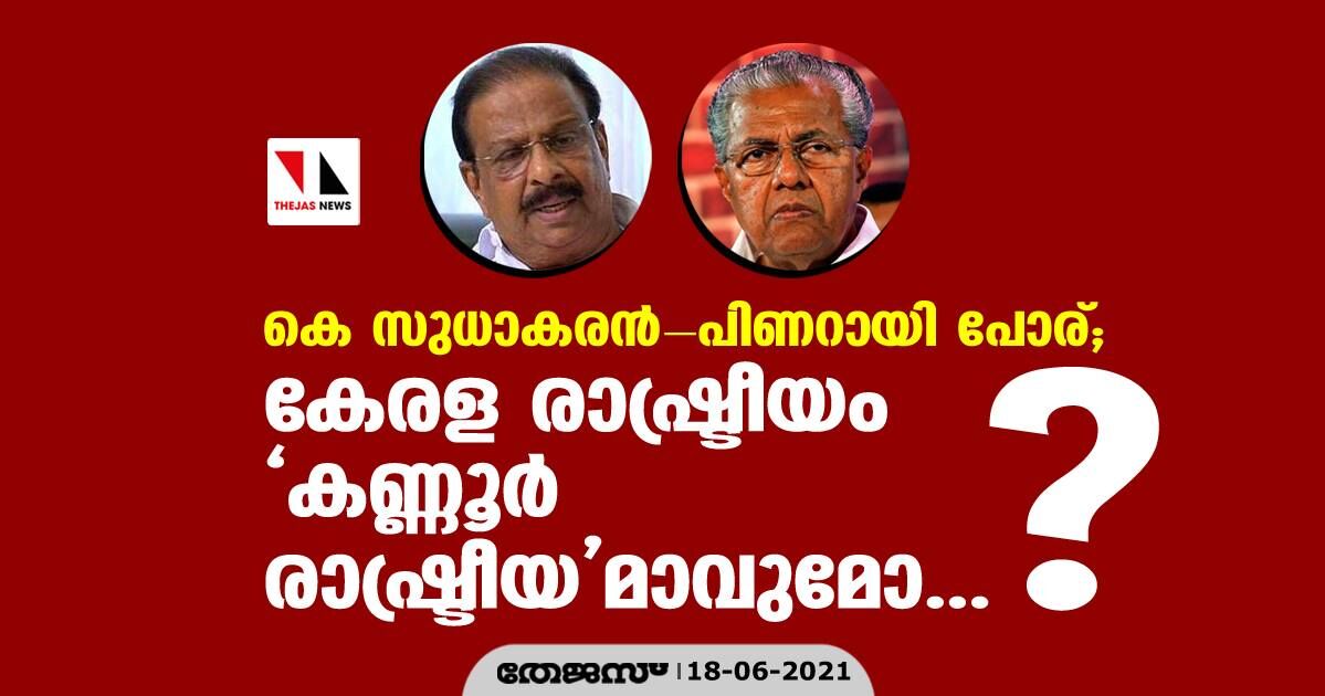 കെ സുധാകരന്‍-പിണറായി പോര്; കേരള രാഷ്ട്രീയം കണ്ണൂര്‍ രാഷ്ട്രീയമാവുമോ...?