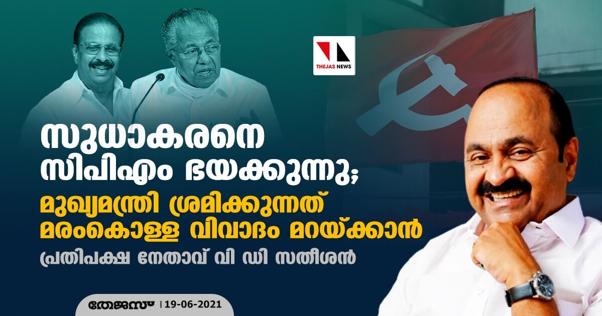 സുധാകരനെ സിപിഎം ഭയക്കുന്നു;മുഖ്യമന്ത്രി ശ്രമിക്കുന്നത് മരംകൊള്ള വിവാദം മറയ്ക്കാന്: പ്രതിപക്ഷ നേതാവ് വി ഡി സതീശന് സുധാകരനെ സിപിഎം ഭയക്കുന്നു;മുഖ്യമന്ത്രി ശ്രമിക്കുന്നത് മരംകൊള്ള വിവാദം മറയ്ക്കാന്: പ്രതിപക്ഷ നേതാവ് വി ഡി സതീശന്