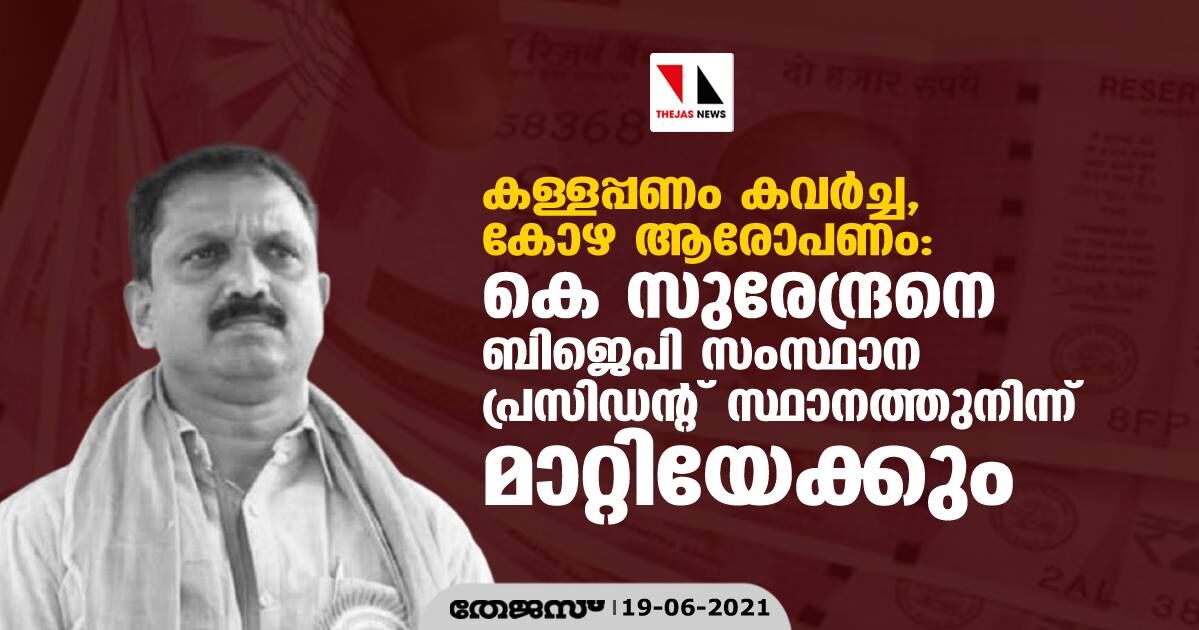 കള്ളപ്പണം കവര്‍ച്ച, കോഴ ആരോപണം: കെ സുരേന്ദ്രനെ ബിജെപി സംസ്ഥാന പ്രസിഡന്റ് സ്ഥാനത്തുനിന്ന് മാറ്റിയേക്കും