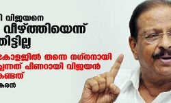 പിണറായി വിജയനെ ചവിട്ടി വീഴ്ത്തിയെന്ന് പറഞ്ഞിട്ടില്ല;ബ്രണ്ണന്‍ കോളജില്‍ തന്നെ നഗ്നനായി നടത്തിച്ചെന്നത് പിണറായി വിജയന്‍ സ്വപ്‌നം കണ്ടത്: കെ സുധാകരന്‍