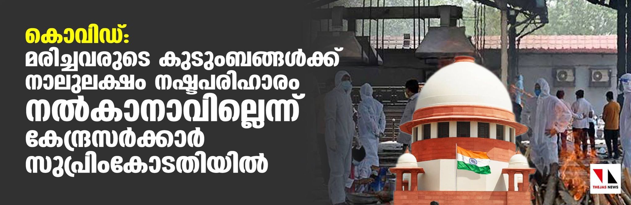 കൊവിഡ്: മരിച്ചവരുടെ കുടുംബങ്ങള്‍ക്ക് നാലുലക്ഷം നഷ്ടപരിഹാരം നല്‍കാനാവില്ലെന്ന് കേന്ദ്രസര്‍ക്കാര്‍ സുപ്രിംകോടതിയില്‍