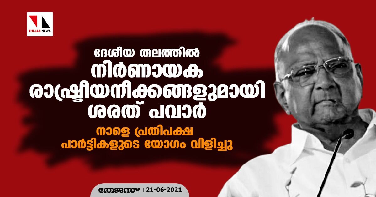 ദേശീയ തലത്തില്‍ നിര്‍ണായക രാഷ്ട്രീയ നീക്കങ്ങളുമായി ശരത് പവാര്‍; നാളെ പ്രതിപക്ഷ പാര്‍ട്ടികളുടെ യോഗം വിളിച്ചു