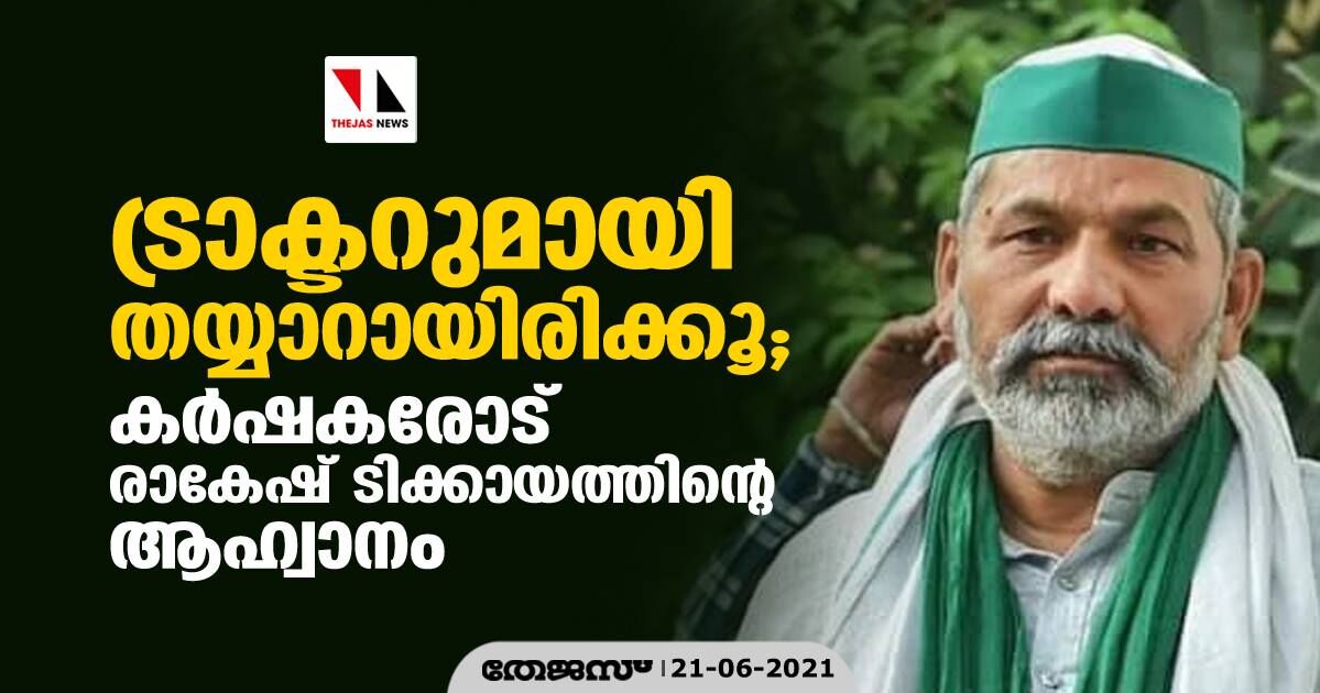 ട്രാക്ടറുമായി തയ്യാറായിരിക്കു; കര്‍ഷകരോട് രാകേഷ് ടിക്കായത്തിന്റെ ആഹ്വാനം