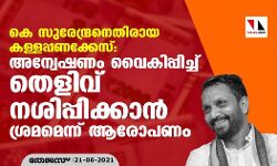 കെ സുരേന്ദ്രനെതിരായ കള്ളപ്പണക്കേസ്:  അന്വേഷണം വൈകിപ്പിച്ച് തെളിവ് നശിപ്പിക്കാന്‍ ശ്രമമെന്ന് ആരോപണം