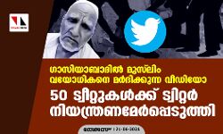 ഗാസിയാബാദില്‍ മുസ്‌ലിം വയോധികനെ മര്‍ദിക്കുന്ന വീഡിയോ; 50 ട്വീറ്റുകള്‍ക്ക് ട്വിറ്റര്‍ നിയന്ത്രണമേര്‍പ്പെടുത്തി