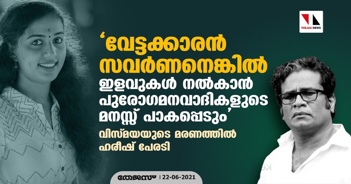 വേട്ടക്കാരൻ സവർണനെങ്കിൽ ഇളവുകൾ നൽകാൻ പുരോഗമനവാദികളൂടെ മനസ്സ് പാകപ്പെടും; വിസ്മയയുടെ മരണത്തിൽ ഹരീഷ് പേരടി വേട്ടക്കാരൻ സവർണനെങ്കിൽ ഇളവുകൾ നൽകാൻ പുരോഗമനവാദികളൂടെ മനസ്സ് പാകപ്പെടും; വിസ്മയയുടെ മരണത്തിൽ ഹരീഷ് പേരടി