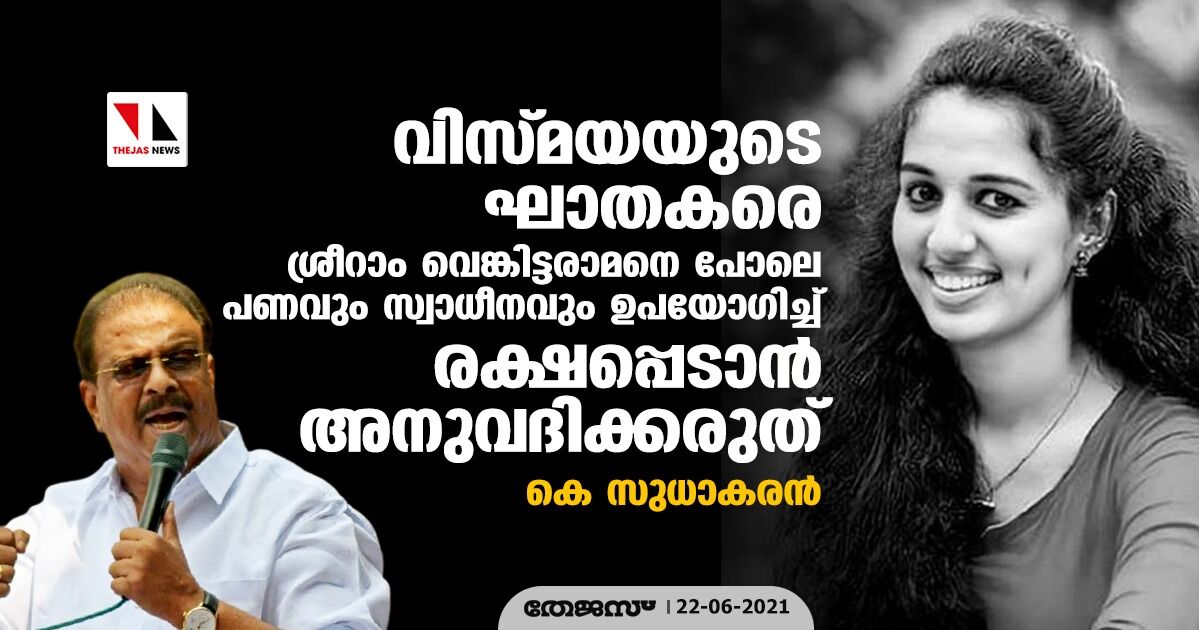 വിസ്മയയുടെ ഘാതകരെ ശ്രീറാം വെങ്കിട്ടരാമനെ  പോലെ പണവും സ്വാധീനവും ഉപയോഗിച്ച്   രക്ഷപ്പെടാന്‍ അനുവദിക്കരുത്: കെ സുധാകരന്‍