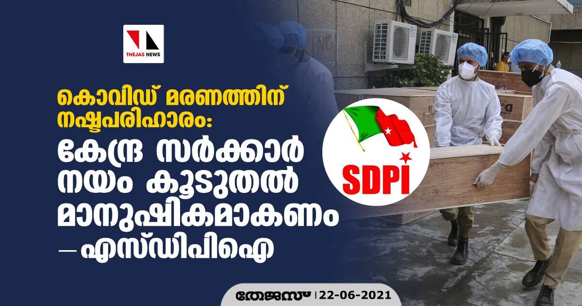 കൊവിഡ് മരണത്തിന് നഷ്ടപരിഹാരം: കേന്ദ്ര സര്ക്കാര് നയം കൂടുതല് മാനുഷികമാകണമെന്ന് എസ്ഡിപിഐ കൊവിഡ് മരണത്തിന് നഷ്ടപരിഹാരം: കേന്ദ്ര സര്ക്കാര് നയം കൂടുതല് മാനുഷികമാകണമെന്ന് എസ്ഡിപിഐ