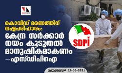കൊവിഡ് മരണത്തിന് നഷ്ടപരിഹാരം: കേന്ദ്ര സര്‍ക്കാര്‍ നയം കൂടുതല്‍ മാനുഷികമാകണമെന്ന് എസ്ഡിപിഐ